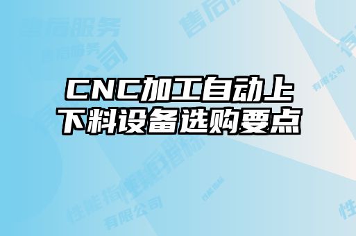 CNC加工自動上下料設(shè)備選購要點(diǎn)