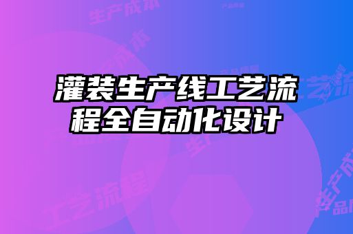 灌裝生產(chǎn)線工藝流程全自動化設(shè)計(jì)