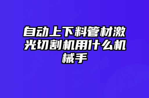 自動上下料管材激光切割機用什么機械手