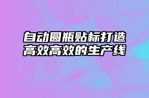 自動(dòng)圓瓶貼標(biāo)打造高效高效的生產(chǎn)線