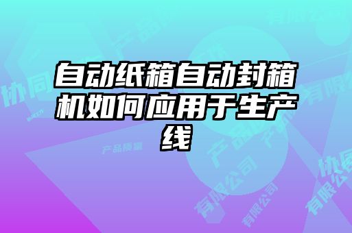 自動紙箱自動封箱機如何應(yīng)用于生產(chǎn)線