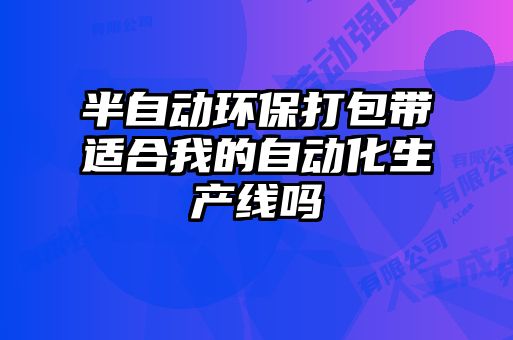 半自動(dòng)環(huán)保打包帶適合我的自動(dòng)化生產(chǎn)線(xiàn)嗎