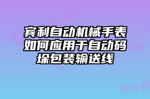 賓利自動機械手表如何應用于自動碼垛包裝輸送線