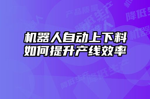機器人自動上下料如何提升產(chǎn)線效率