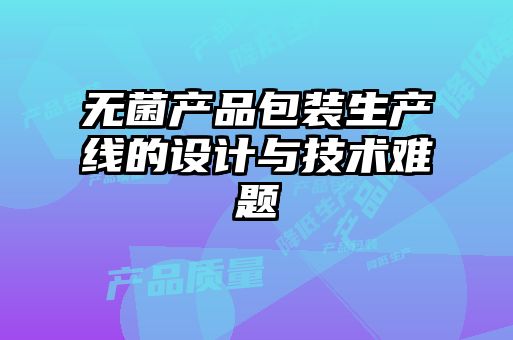 無菌產(chǎn)品包裝生產(chǎn)線的設(shè)計與技術(shù)難題