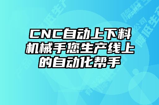 CNC自動(dòng)上下料機(jī)械手您生產(chǎn)線(xiàn)上的自動(dòng)化幫手