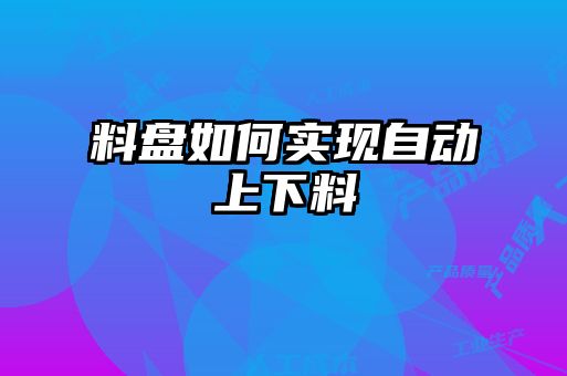 料盤如何實現(xiàn)自動上下料