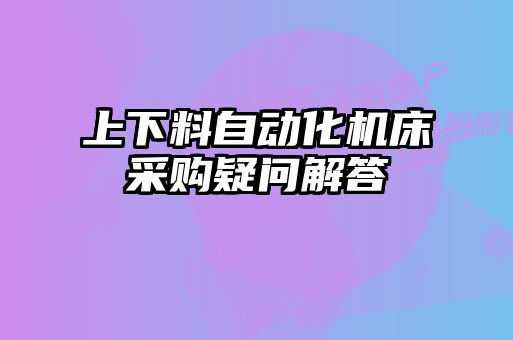 上下料自動化機(jī)床采購疑問解答