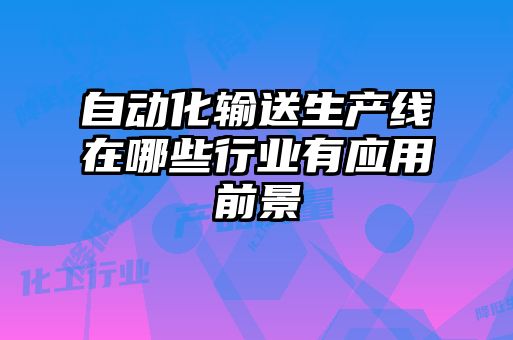 自動化輸送生產(chǎn)線在哪些行業(yè)有應(yīng)用前景