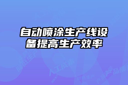 自動噴涂生產(chǎn)線設備提高生產(chǎn)效率