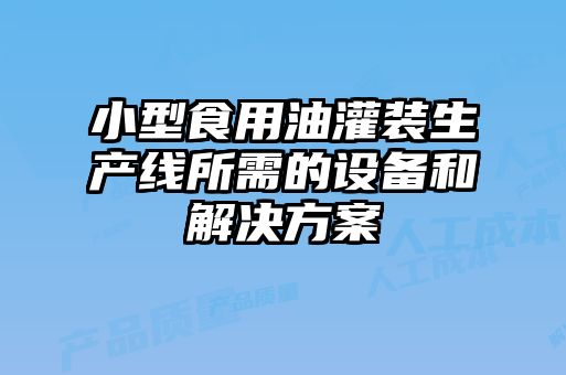 小型食用油灌裝生產(chǎn)線所需的設備和解決方案