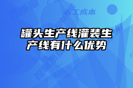 罐頭生產(chǎn)線灌裝生產(chǎn)線有什么優(yōu)勢(shì)