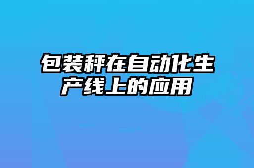 包裝秤在自動化生產(chǎn)線上的應用