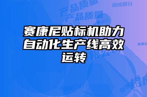 賽康尼貼標(biāo)機(jī)助力自動(dòng)化生產(chǎn)線高效運(yùn)轉(zhuǎn)
