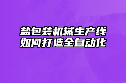 鹽包裝機(jī)械生產(chǎn)線如何打造全自動(dòng)化