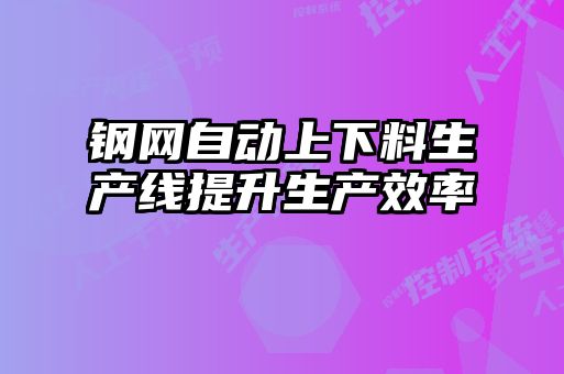 鋼網自動上下料生產線提升生產效率