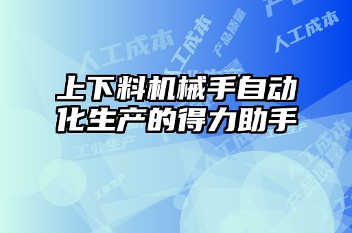 上下料機械手自動化生產(chǎn)的得力助手