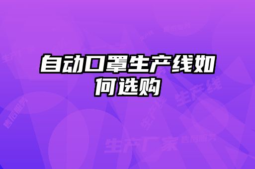 自動(dòng)口罩生產(chǎn)線(xiàn)如何選購(gòu)