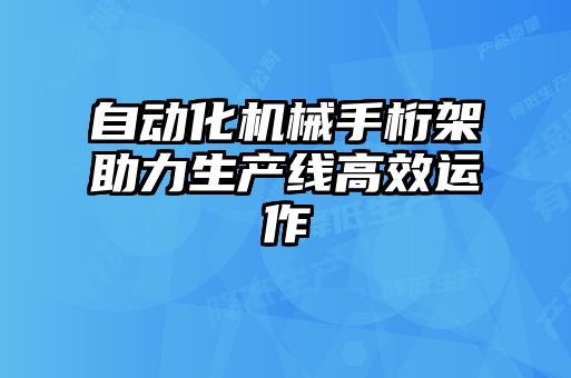 自動(dòng)化機(jī)械手桁架助力生產(chǎn)線高效運(yùn)作