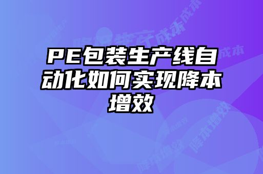 PE包裝生產(chǎn)線自動化如何實(shí)現(xiàn)降本增效