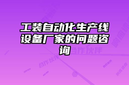工裝自動(dòng)化生產(chǎn)線設(shè)備廠家的問(wèn)題咨詢