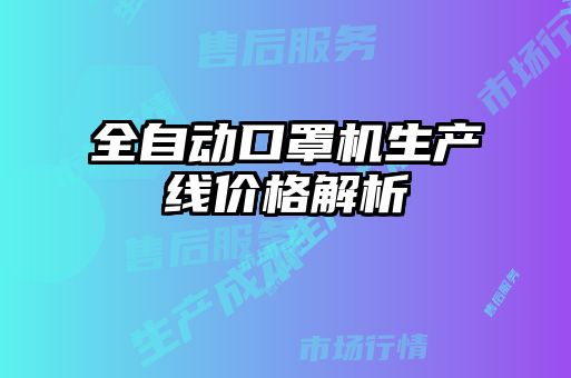 全自動口罩機(jī)生產(chǎn)線價(jià)格解析