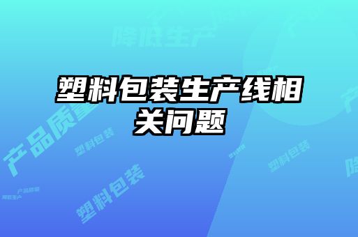塑料包裝生產(chǎn)線相關(guān)問(wèn)題