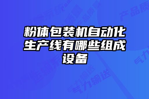 粉體包裝機(jī)自動化生產(chǎn)線有哪些組成設(shè)備