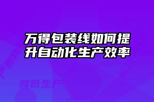 萬(wàn)得包裝線如何提升自動(dòng)化生產(chǎn)效率