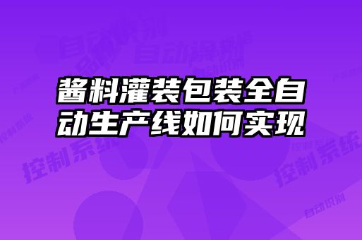 醬料灌裝包裝全自動生產(chǎn)線如何實(shí)現(xiàn)