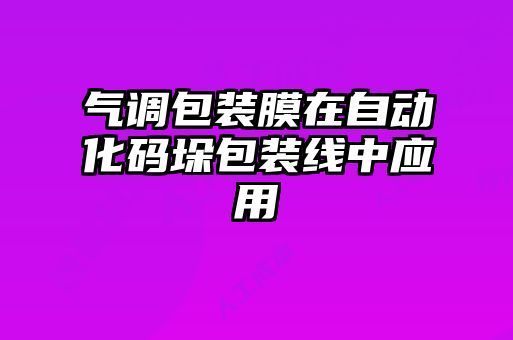 氣調包裝膜在自動化碼垛包裝線中應用