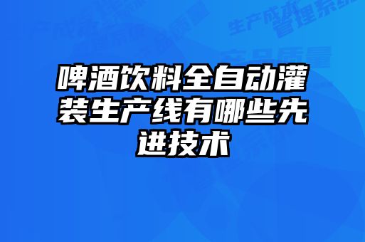 啤酒飲料全自動灌裝生產線有哪些先進技術