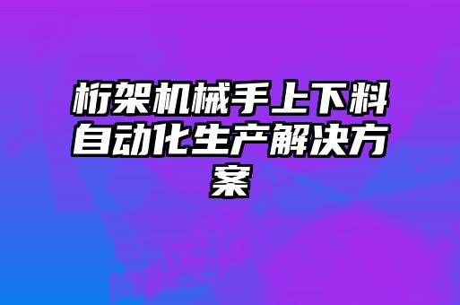 桁架機械手上下料自動化生產解決方案