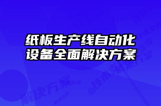 紙板生產(chǎn)線(xiàn)自動(dòng)化設(shè)備全面解決方案