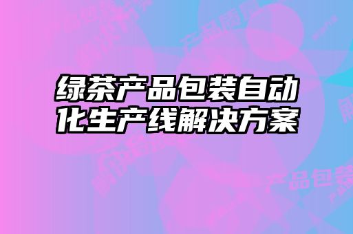 綠茶產(chǎn)品包裝自動(dòng)化生產(chǎn)線解決方案
