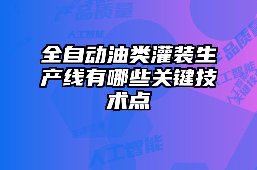 全自動(dòng)油類灌裝生產(chǎn)線有哪些關(guān)鍵技術(shù)點(diǎn)