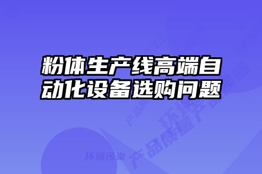 粉體生產(chǎn)線高端自動化設備選購問題