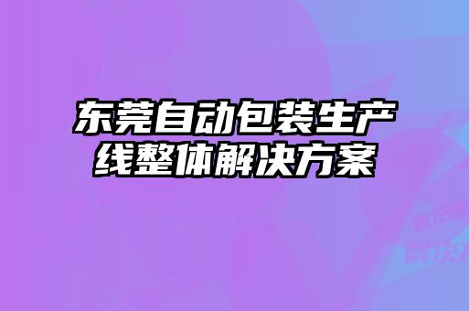東莞自動(dòng)包裝生產(chǎn)線整體解決方案