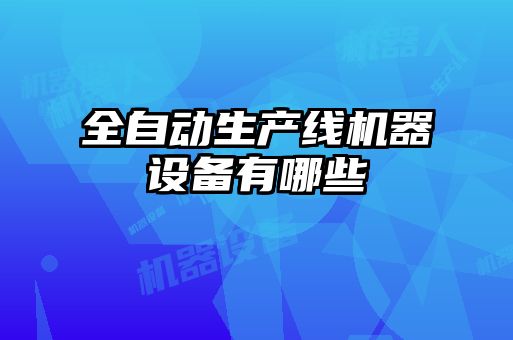 全自動生產(chǎn)線機器設(shè)備有哪些