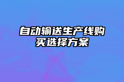 自動(dòng)輸送生產(chǎn)線購(gòu)買選擇方案