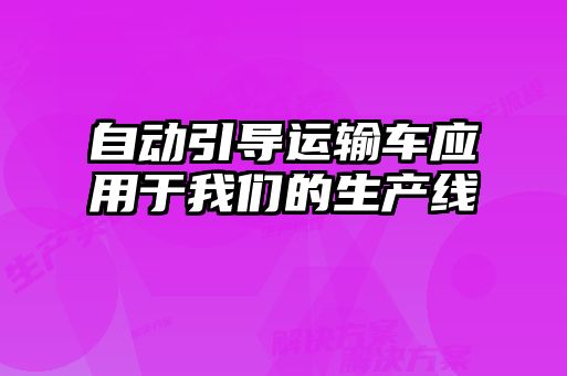 自動引導運輸車應用于我們的生產(chǎn)線