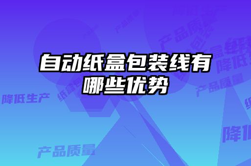 自動(dòng)紙盒包裝線(xiàn)有哪些優(yōu)勢(shì)
