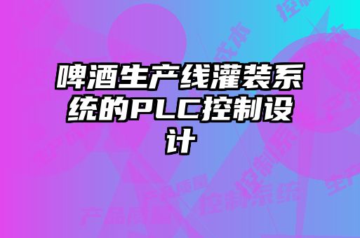 啤酒生產線灌裝系統(tǒng)的PLC控制設計