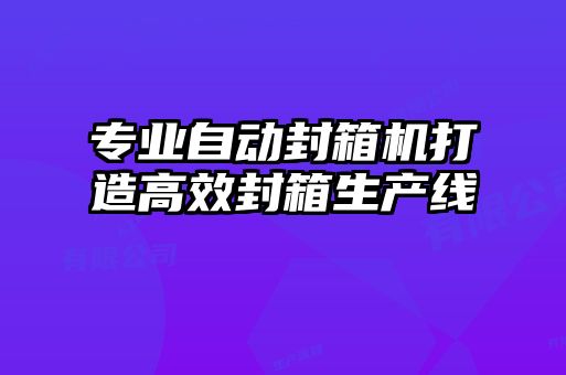 專業(yè)自動封箱機打造高效封箱生產線