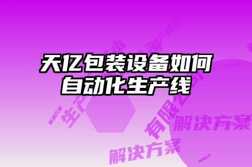 天億包裝設備如何自動化生產(chǎn)線