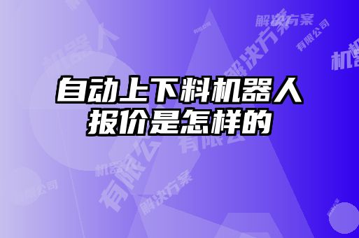 自動(dòng)上下料機(jī)器人報(bào)價(jià)是怎樣的