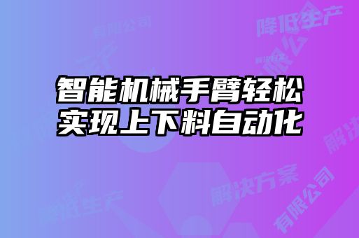智能機械手臂輕松實現(xiàn)上下料自動化