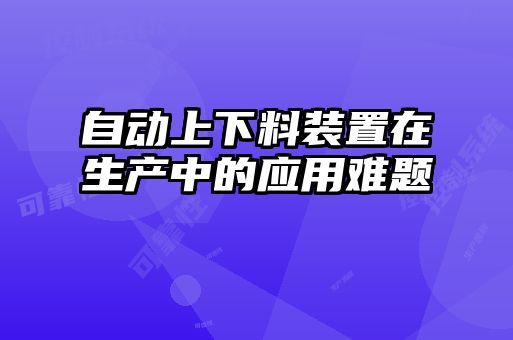 自動上下料裝置在生產中的應用難題