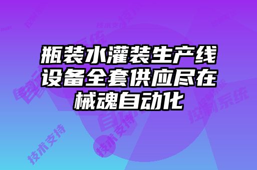 瓶裝水灌裝生產(chǎn)線設(shè)備全套供應(yīng)盡在械魂自動化