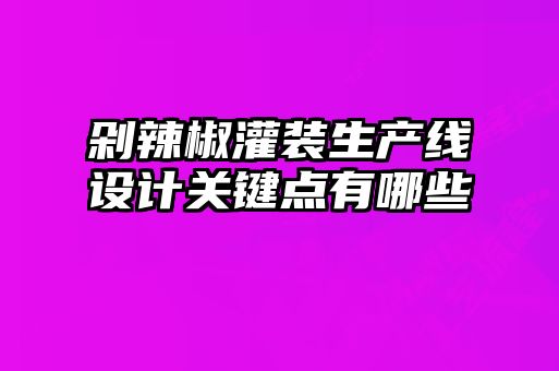 剁辣椒灌裝生產(chǎn)線設(shè)計關(guān)鍵點有哪些